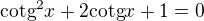$\text{cotg}^{2}x+2\text{cotg}x+1=0$