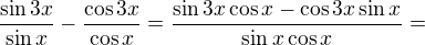 $\frac{\sin 3x}{\sin x}-\frac{\cos 3x}{\cos x}=\frac{\sin3x\cos x-\cos 3x\sin x}{\sin x\cos x}=$