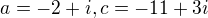 $a=-2+i, c=-11+3i$