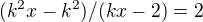 $(k^{2}x-k^{2})/(kx-2) = 2$