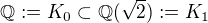$\mathbb{Q}:=K_{0}\subset \mathbb{Q}(\sqrt{2}):=K_{1}$