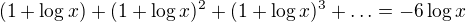 $(1+\log{x})+(1+\log{x})^{2}+(1+\log{x})^{3}+\ldots = -6\log{x}$