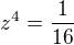 $z^4=\frac{1}{16}$