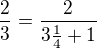 $\frac23=\frac{2}{3\frac14 +1}$