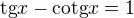 $\text{tg}x-\text{cotg}x=1$