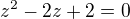 $z^2-2z+2=0$