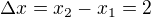 $\Delta x=x_2-x_1=2$