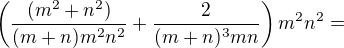 $\left(\frac{(m^2+n^2)}{(m+n)m^2n^2}+\frac2{(m+n)^3mn}\right)m^2n^2=$