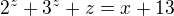 $2^z+3^z+z = x+13$