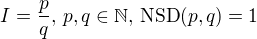 $I = \frac pq,\, p, q \in \mathbb{N},\, \text{NSD}(p, q) = 1$