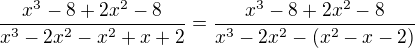 kopírovat do textarea $\frac{x^3-8+2x^2-8}{x^3-2x^2-x^2+x+2}=\frac{x^3-8+2x^2-8}{x^3-2x^2-(x^2-x-2)}$
