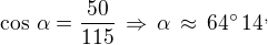 $\cos\,\alpha=\frac{50}{115}\,\Rightarrow\,\alpha\,\approx\,64^\circ\,14^,$