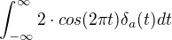 $\int_{-\infty}^{\infty}2\cdot cos(2\pi t)\delta_a (t)dt$