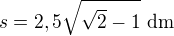 $s=2,5\sqrt{\sqrt 2-1}\,\,\textrm{dm}$
