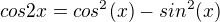 $cos2x = cos^{2}(x)-sin^{2}(x)$