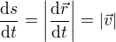 $\frac{\mathrm{d} s}{\mathrm{d} t}=\left|\frac{\mathrm{d} \vec r}{\mathrm{d} t}\right|=|\vec v| $