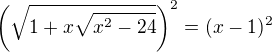 $\left(\sqrt{1+x\sqrt{x^2-24}}\right)^2=(x-1)^2$