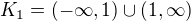 $K_{1}=(-\infty ,1)\cup (1,\infty )$