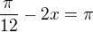 $\frac\pi{12}-2x=\pi$