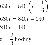 $630t=840\left(t-\frac 16\right)\nl630t=840t-140\nl210t=140\nlt=\frac 23\,\rm{hodiny}$