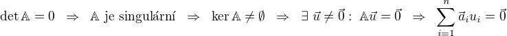 $\det\mathbb{A}=0\;\;\Rightarrow\;\;\mathbb{A}\ \mbox{je singul{\'a}rn{\'{\i}}} \;\;\Rightarrow\;\;\ker\mathbb{A}\neq\emptyset\;\;\Rightarrow\;\; \exists\ \vec{u}\neq\vec{0}:\; \mathbb{A}\vec{u}=\vec{0}\;\;\Rightarrow\;\;\sum_{i=1}^n\vec{a}_iu_i=\vec{0}$
