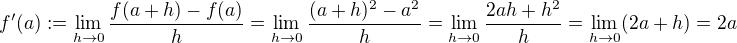$f'(a) := \lim_{h\to0}\frac{f(a+h)-f(a)}{h} = \lim_{h\to0}\frac{(a+h)^2-a^2}{h} =\lim_{h\to0}\frac{2ah+h^2}{h} = \lim_{h\to0}(2a+h) = 2a$