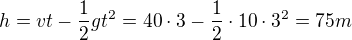 $h=vt-\frac{1}{2}gt^{2}=40\cdot 3-\frac{1}{2}\cdot 10\cdot 3^{2}=75m$