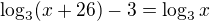 $\log_3(x+26)-3=\log_3x$