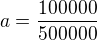 $a=\frac {100000}{500000}$