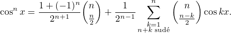 $\cos^n x=\frac{1+(-1)^{n}}{2^{n+1}}{n\choose \frac{n}2}+\frac1{2^{n-1}}\sum_{\substack{k=1\\n+k\text{ sud�}}}^{n}{n\choose \frac{n-k}2}\cos kx.$