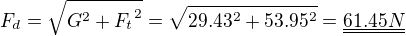 $F_d=\sqrt{G^2+{F_t}^2}=\sqrt{29.43^2+53.95^2}=\underline{\underline {61.45N}}$