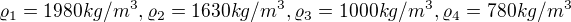$\varrho_{1} = 1980 kg/m^{3} , \varrho_{2}=1630 kg/m^{3}, \varrho_{3} = 1000 kg/m^{3}, \varrho_{4}= 780 kg/m^{3}$