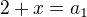 $2+x=a_{1}$