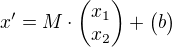 $x'=M\cdot\begin{pmatrix}x_1\\x_2\end{pmatrix}+\begin{pmatrix}b\end{pmatrix}$