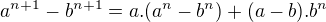 $a^{n+1}-b^{n+1} = a.(a^n-b^n)+(a-b).b^{n}$