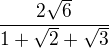 $\frac{2\sqrt6}{1+\sqrt2+\sqrt3}$
