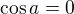 $\cos a=0$