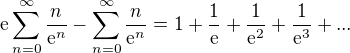 $\text{e}\sum_{n=0}^{\infty }\frac{n}{\mathrm{e}^{n}}-\sum_{n=0}^{\infty }\frac{n}{\mathrm{e}^{n}}= 1+\frac{1}{\text{e}}+\frac{1}{\mathrm{e}^{2}}+\frac{1}{\mathrm{e}^{3}}+...$