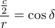 $\frac{\frac{c}{2}}{r}=\cos \delta $