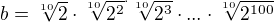 $b=\sqrt[10]{2}\cdot\sqrt[10]{2^2}^\cdot\sqrt[10]{2^3}\cdot...\cdot\sqrt[10]{2^{100}}$
