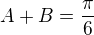 $A+B=\frac\pi6$