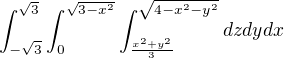 $\int_{-\sqrt{3}}^{\sqrt{3}}\int_{0}^{\sqrt{3-x^{2}}}\int_{\frac{x^{2}+y^{2}}{3}}^{\sqrt{4-x^{2}-y^{2}}}dzdydx$