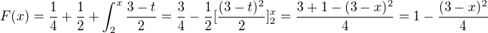 $F(x) = \frac{1}{4} + \frac{1}{2} + \int_2^x\frac{3-t}{2} = \frac34 - \frac12 [\frac{(3-t)^2}{2}]_2^x = \frac{3+1-(3-x)^2}{4} = 1-\frac{(3-x)^2}{4}$