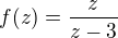 $f(z)=\frac{z}{z-3}$