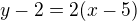 $y-2=2(x-5)$