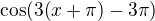 $\cos(3(x+\pi)-3\pi)$