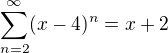 $ \sum_{n=2}^{\infty}(x-4)^n=x+2$
