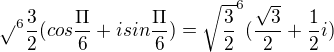 $\sqrt{}^{6}\frac{3}{2}(cos \frac{\Pi }{6}+isin \frac{\Pi }{6})= \sqrt{\frac{3}{2}}^{6}(\frac{\sqrt{3}}{2}+\frac{1}{2}i)$