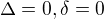 $\Delta =0 , \delta =0$