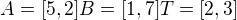 $A=[5,2] B=[1,7] T=[2,3]$